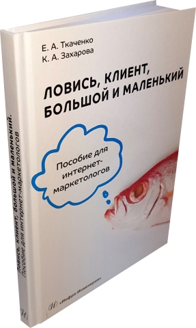 Ловись, клиент, большой и маленький. Пособие для интернет-маркетологов