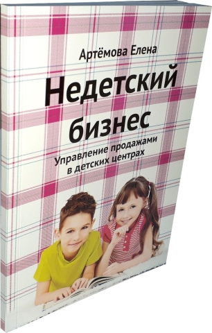 Недетский бизнес.Управление продажами в детских центрах. Издание 2-е, доп. и перераб. 