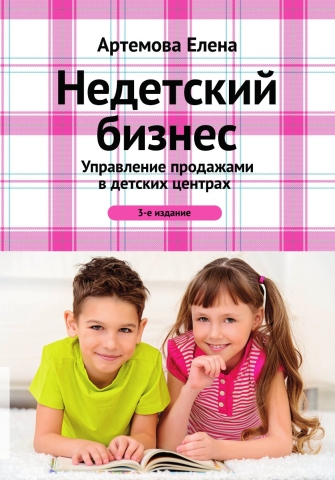 Недетский бизнес. Управление продажами в детских центрах. 3-е изд.