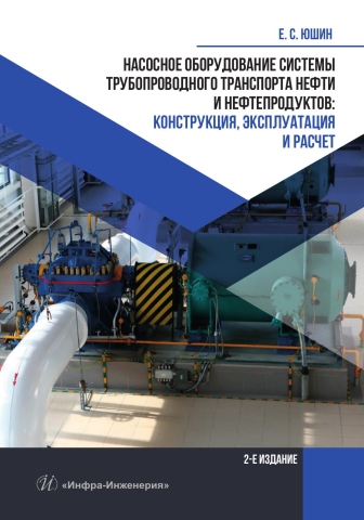 Насосное оборудование системы трубопроводного транспорта нефти и нефтепродуктов: конструкция, эксплуатация и расчет. 2-е изд.