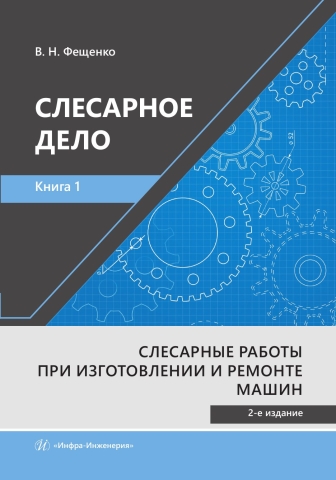 СЛЕСАРНОЕ ДЕЛО. Книга 1. Слесарные работы при изготовлении и ремонте машин. 2-е изд., стер.