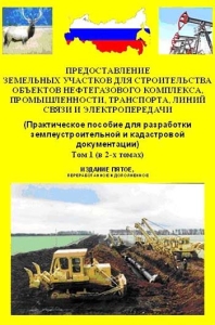 Предоставление земельных участков для строительства объектов нефтегазового комплекса, промышленности, транспорта, линий связи и электропередачи. (Практическое пособие для разработки землеустроительной и кадастровой документации). Издание 5-е, перераб. и доп. В 2-х томах.